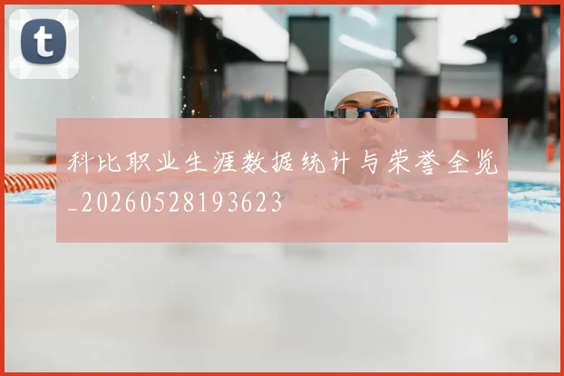 科比职业生涯数据统计与荣誉全览_20260528193623