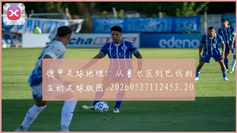 德甲足球地理:从鲁尔区到巴伐利亚的足球版图_20260527112453_20260704173633