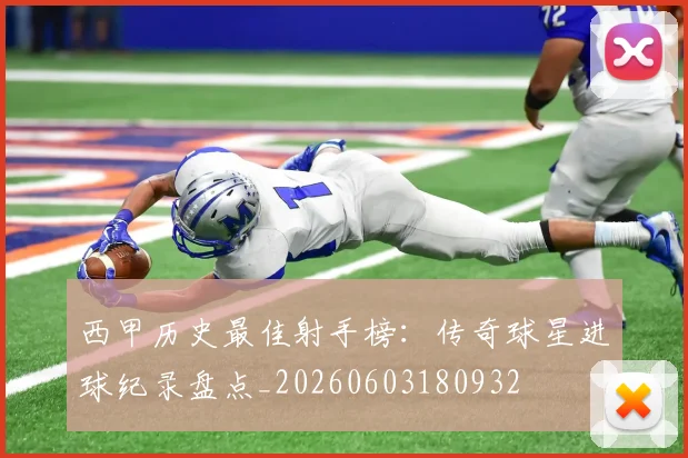 西甲历史最佳射手榜：传奇球星进球纪录盘点_20260603180932