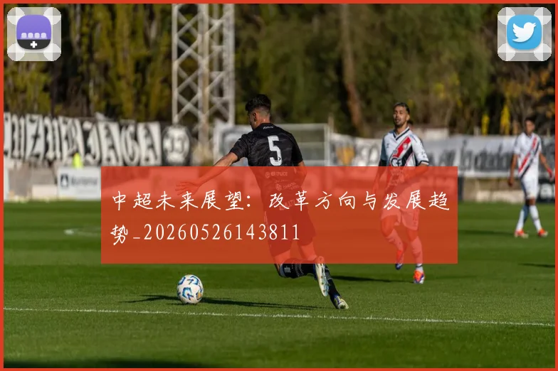 中超未来展望:改革方向与发展趋势_20260526143811