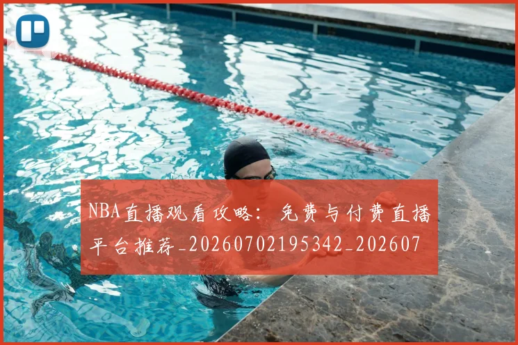 NBA直播观看攻略:免费与付费直播平台推荐_20260702195342_20260714214314