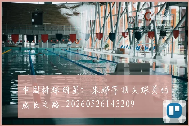 中国排球明星：朱婷等顶尖球员的成长之路_20260526143209
