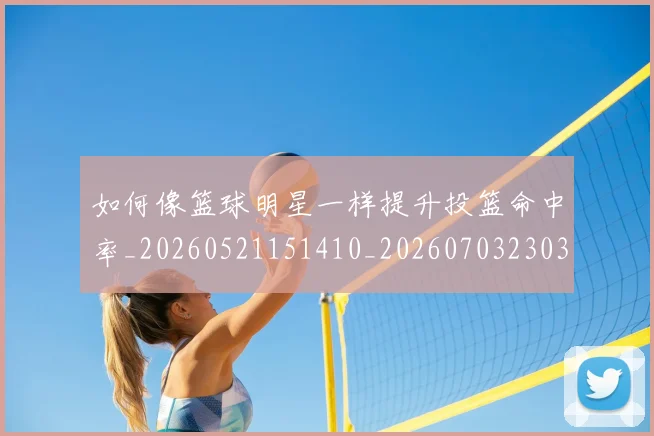 如何像篮球明星一样提升投篮命中率_20260521151410_20260703230349_20260720181718