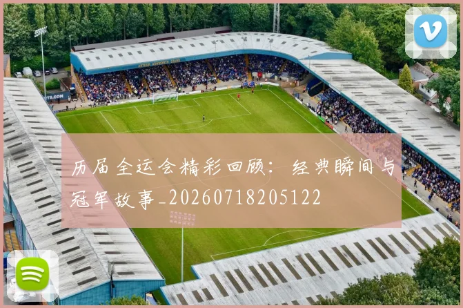 历届全运会精彩回顾:经典瞬间与冠军故事_20260718205122