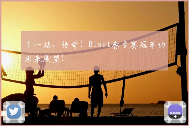 下一站，传奇！Blast春季赛冠军的未来展望！