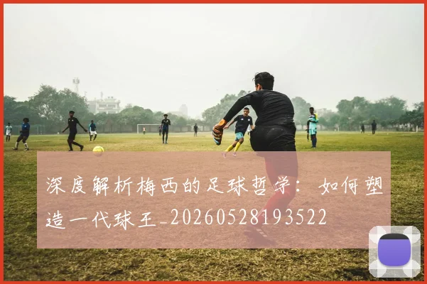 深度解析梅西的足球哲学:如何塑造一代球王_20260528193522