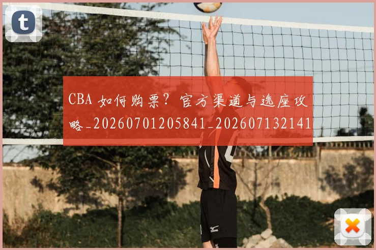 CBA 如何购票？官方渠道与选座攻略_20260701205841_20260713214130