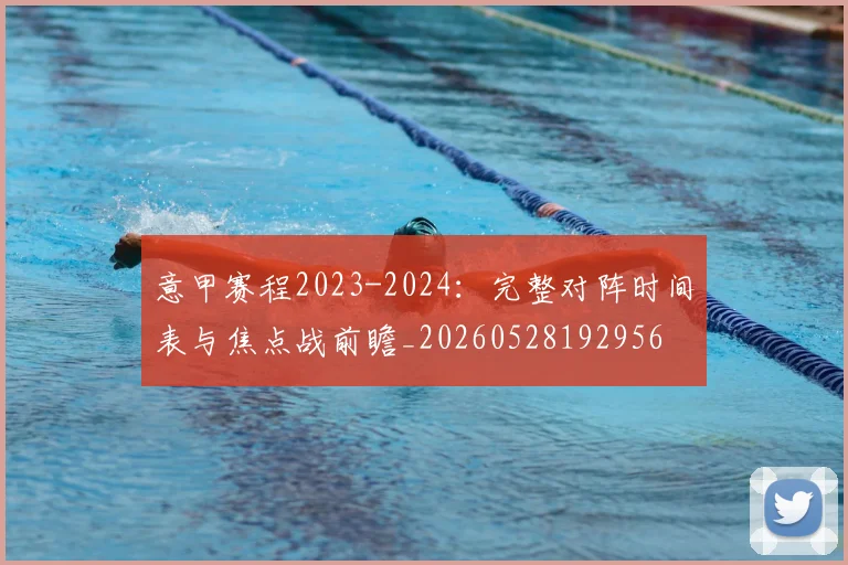 意甲赛程2023-2024:完整对阵时间表与焦点战前瞻_20260528192956