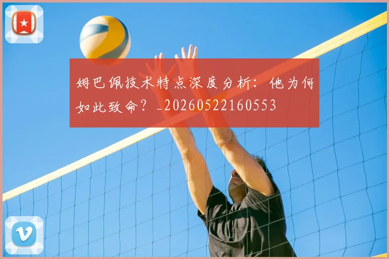 姆巴佩技术特点深度分析:他为何如此致命?_20260522160553