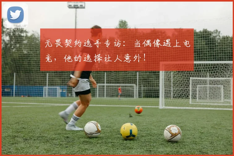 无畏契约选手专访：当偶像遇上电竞，他的选择让人意外！