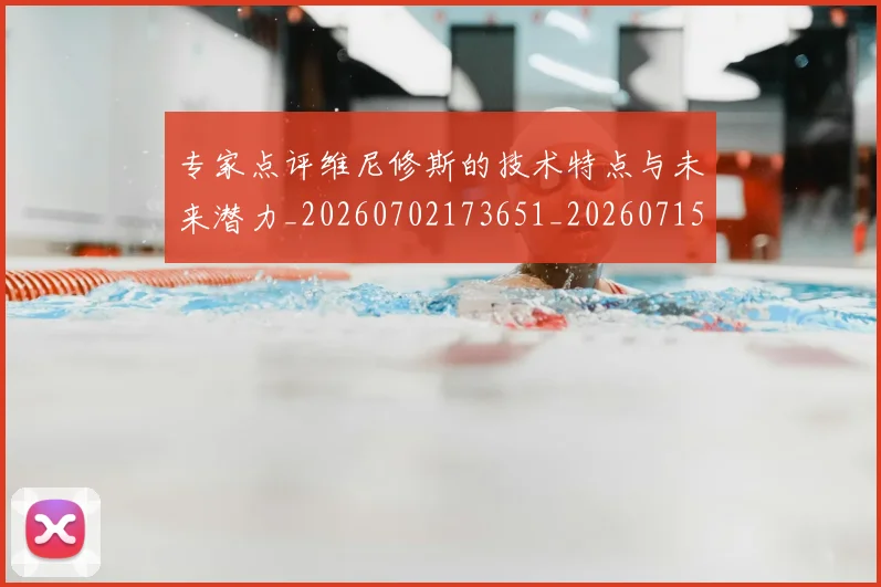 专家点评维尼修斯的技术特点与未来潜力_20260702173651_20260715190229