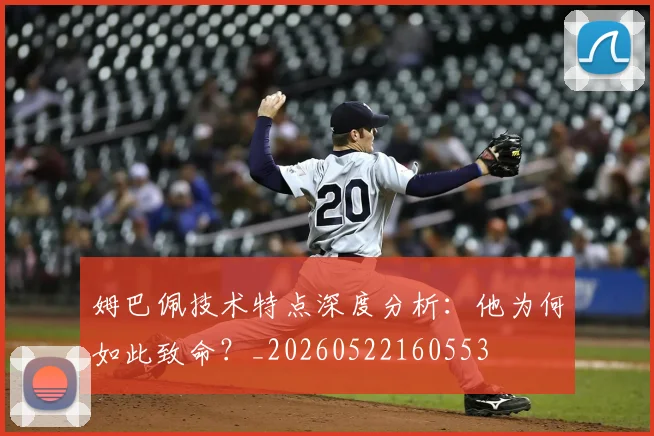 姆巴佩技术特点深度分析：他为何如此致命？_20260522160553