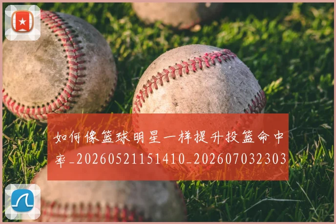 如何像篮球明星一样提升投篮命中率_20260521151410_20260703230349_20260720181718