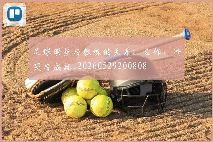 足球明星与教练的关系：合作、冲突与成就_20260529200808