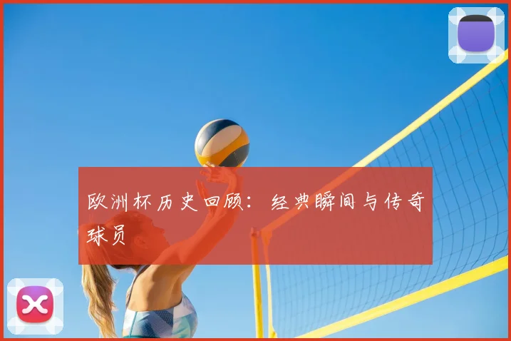 欧洲杯历史回顾：经典瞬间与传奇球员