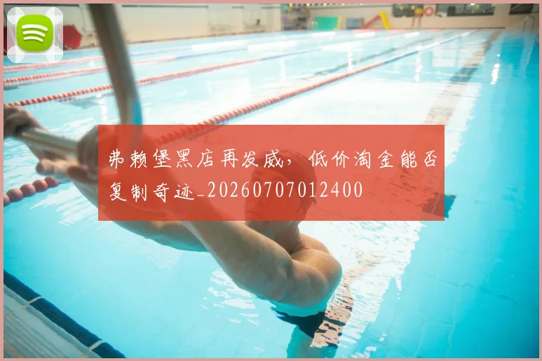 弗赖堡黑店再发威,低价淘金能否复制奇迹_20260707012400