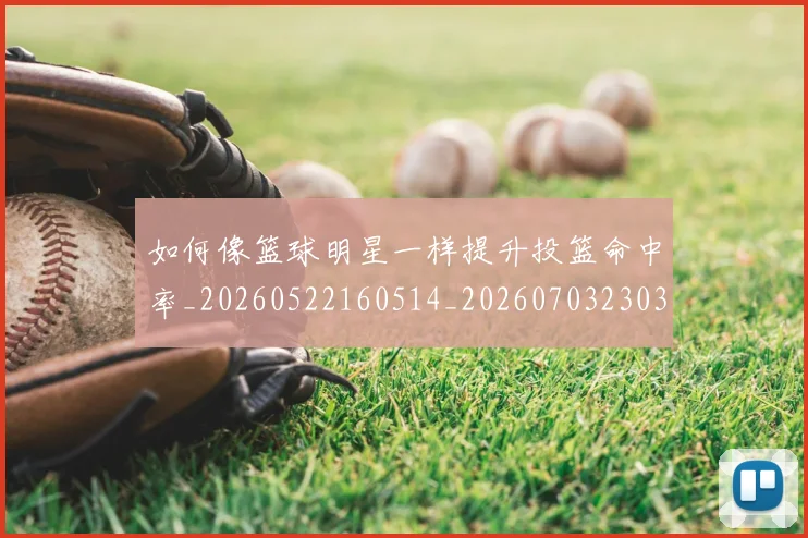 如何像篮球明星一样提升投篮命中率_20260522160514_20260703230350