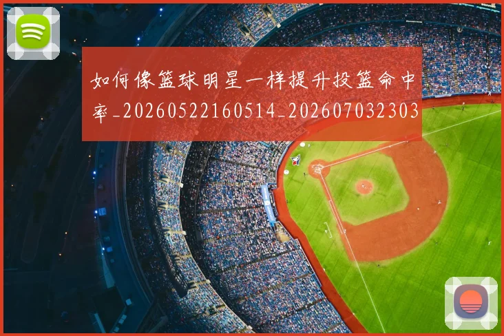 如何像篮球明星一样提升投篮命中率_20260522160514_20260703230350