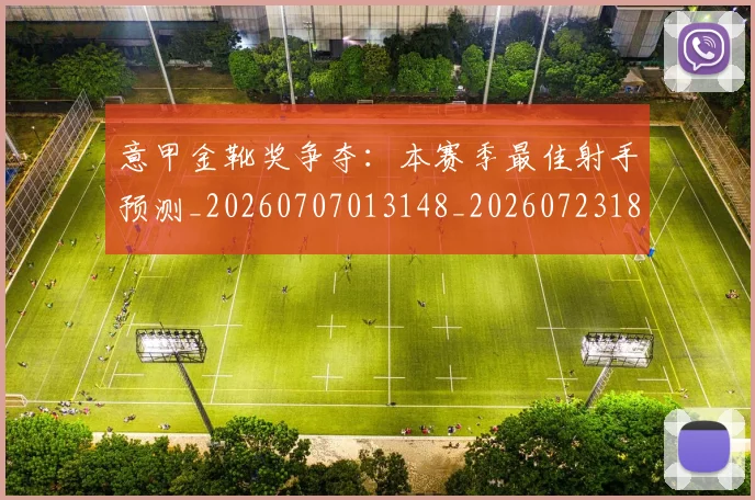 意甲金靴奖争夺:本赛季最佳射手预测_20260707013148_20260723181139