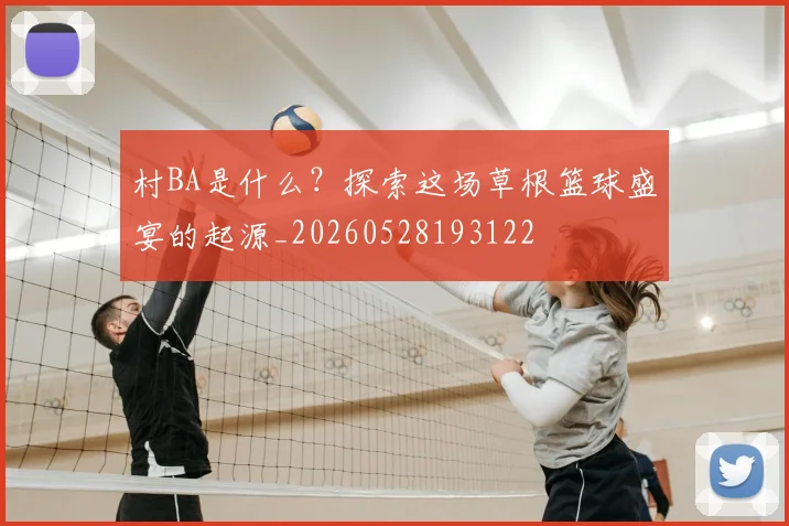 村BA是什么？探索这场草根篮球盛宴的起源_20260528193122