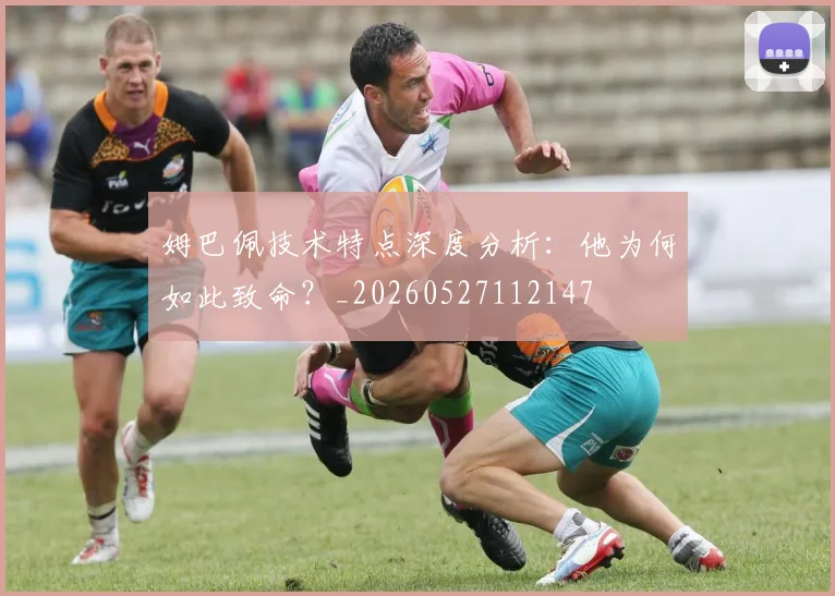 姆巴佩技术特点深度分析：他为何如此致命？_20260527112147