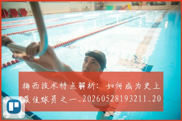 梅西技术特点解析:如何成为史上最佳球员之一_20260528193211_20260707144527