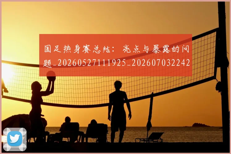 国足热身赛总结:亮点与暴露的问题_20260527111925_20260703224240