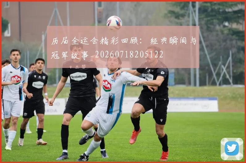历届全运会精彩回顾：经典瞬间与冠军故事_20260718205122