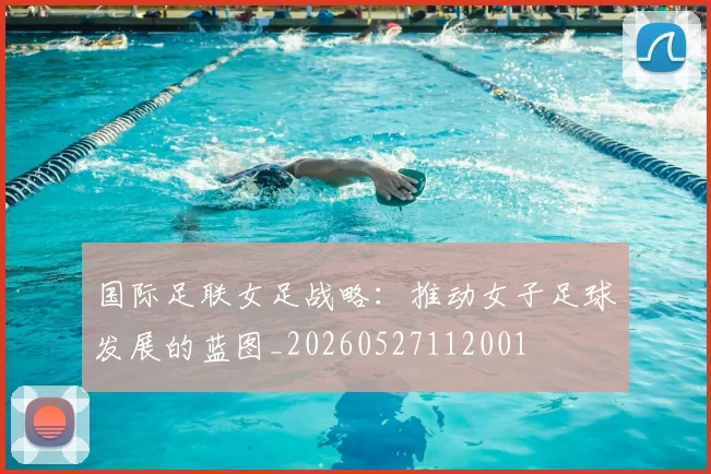 国际足联女足战略：推动女子足球发展的蓝图_20260527112001