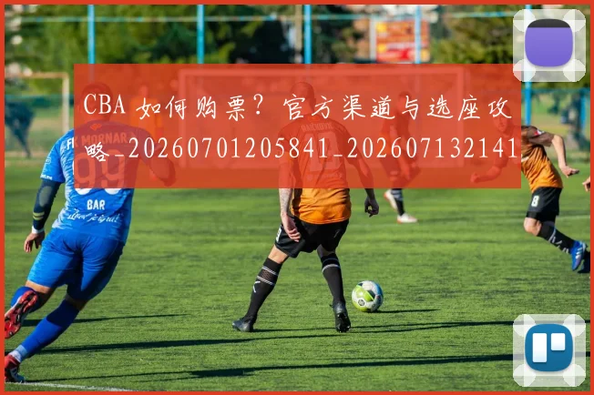 CBA 如何购票?官方渠道与选座攻略_20260701205841_20260713214130