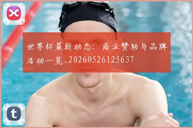 世界杯最新动态:商业赞助与品牌活动一览_20260526125637