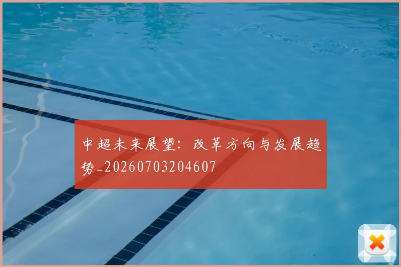 中超未来展望：改革方向与发展趋势_20260703204607