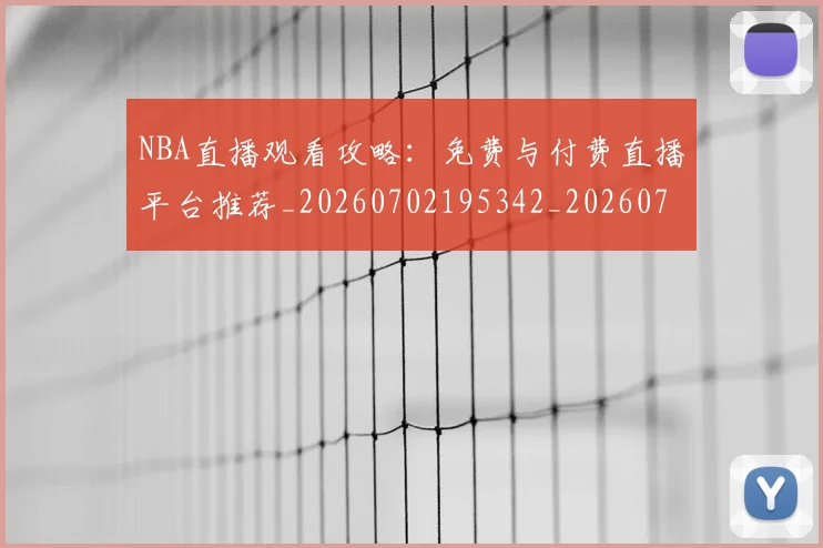 NBA直播观看攻略：免费与付费直播平台推荐_20260702195342_20260714214314