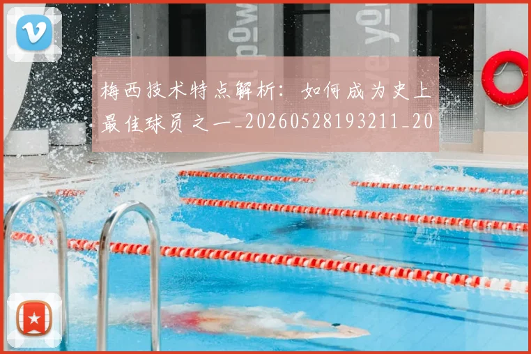 梅西技术特点解析:如何成为史上最佳球员之一_20260528193211_20260707144527