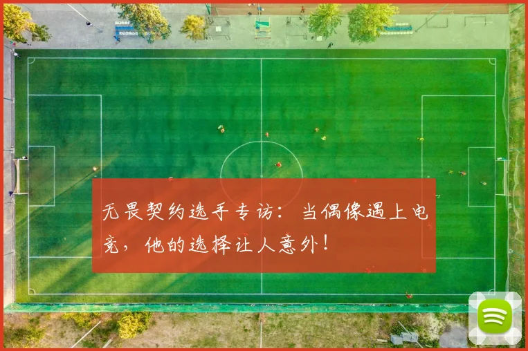 无畏契约选手专访：当偶像遇上电竞，他的选择让人意外！