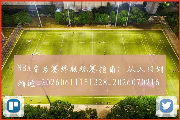 NBA季后赛终极观赛指南：从入门到精通_20260611151328_20260702165556