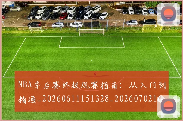 NBA季后赛终极观赛指南:从入门到精通_20260611151328_20260702165556
